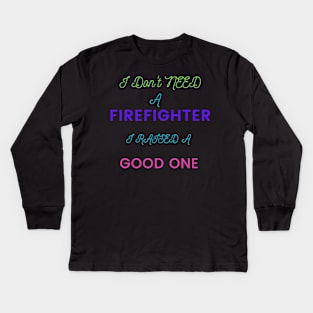 I do not need a Firefighter, I raised a good one Kids Long Sleeve T-Shirt